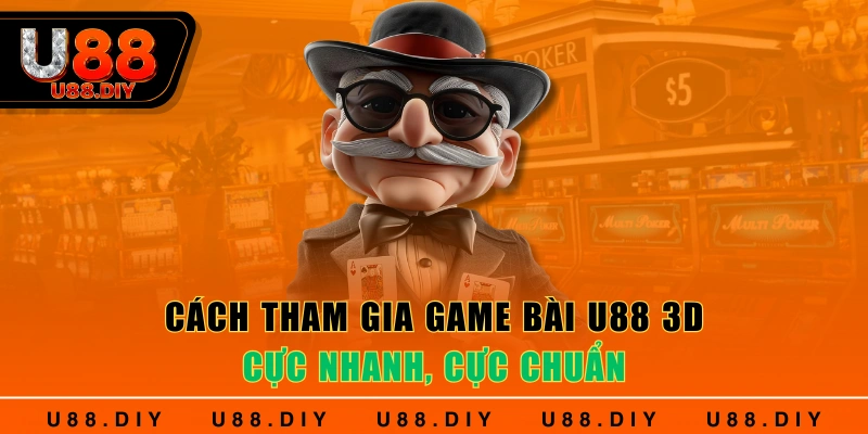 Cách tham gia game bài U88 3D cực nhanh, cực chuẩn 