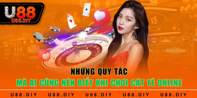 Những quy tắc mà ai cũng nên biết khi chơi Cát Tê online