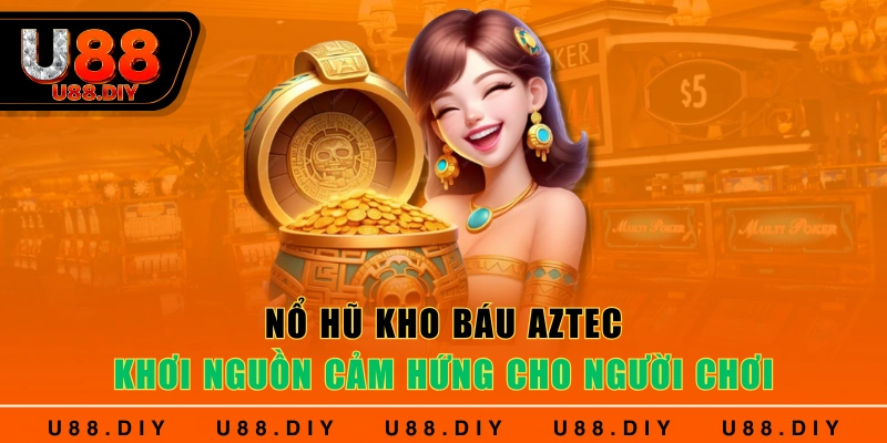 Nổ hũ kho báu Aztec - Khơi nguồn cảm hứng cho người chơi 